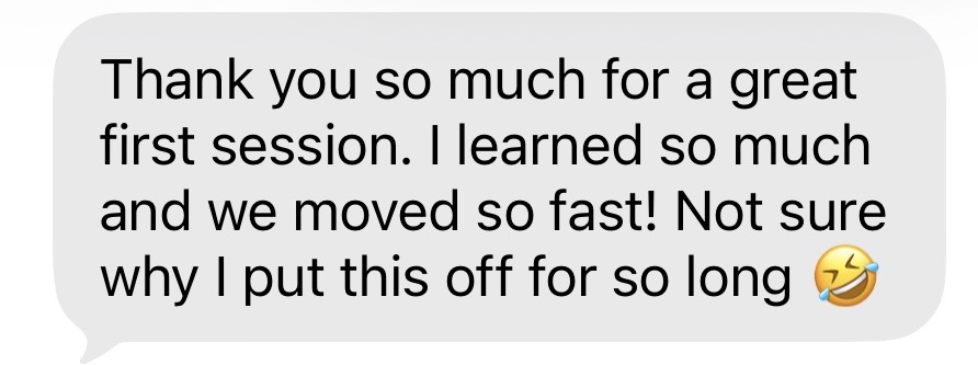 Text message: “Thank you so much for a great first session. I learned so much and we moved so fast! Not sure why I put this off for so long.”