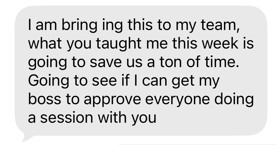 Text message: “I am bringing this to my team, what you taught me this week is going to save us a ton of time. Going to see if I can get my boss to approve everyone doing a session with you.”