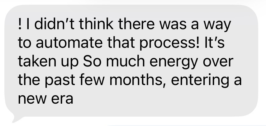 Text message: “I didn't think there was a way to automate that process! It's taken up so much energy over the past few months, entering a new era.”